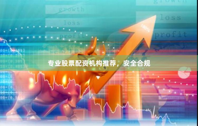 专业股票配资机构推荐，安全合规