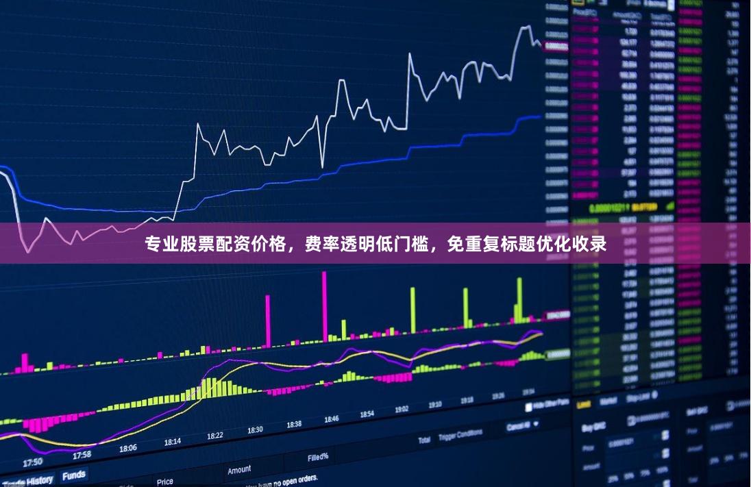 专业股票配资价格，费率透明低门槛，免重复标题优化收录