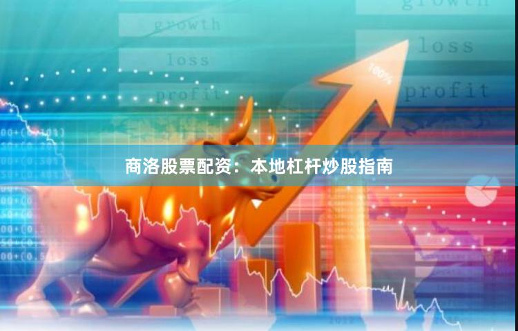 商洛股票配资：本地杠杆炒股指南