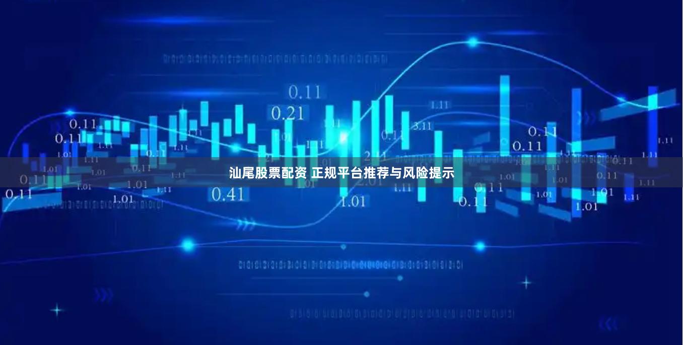 汕尾股票配资 正规平台推荐与风险提示