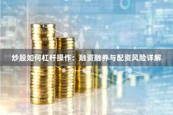 炒股如何杠杆操作:融资融券与配资风险详解