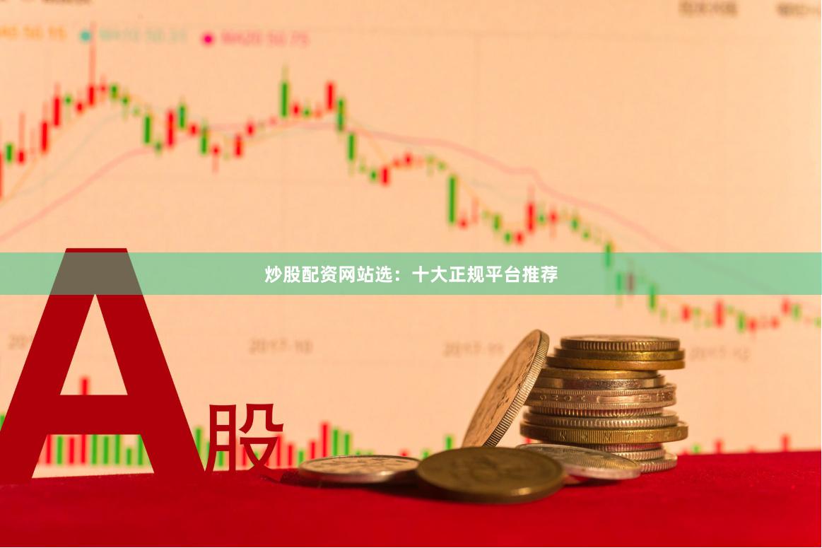 炒股配资网站选:十大正规平台推荐