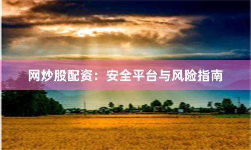 网炒股配资:安全平台与风险指南