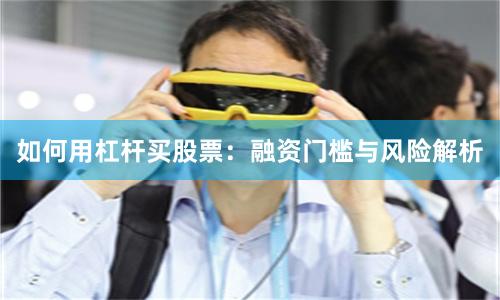 如何用杠杆买股票：融资门槛与风险解析