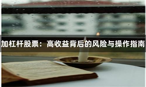 加杠杆股票：高收益背后的风险与操作指南