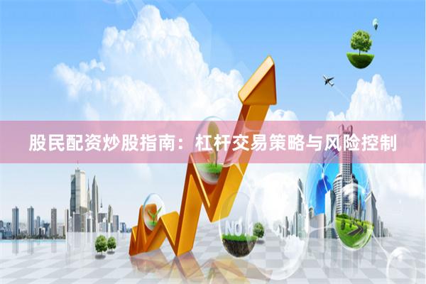 股民配资炒股指南：杠杆交易策略与风险控制