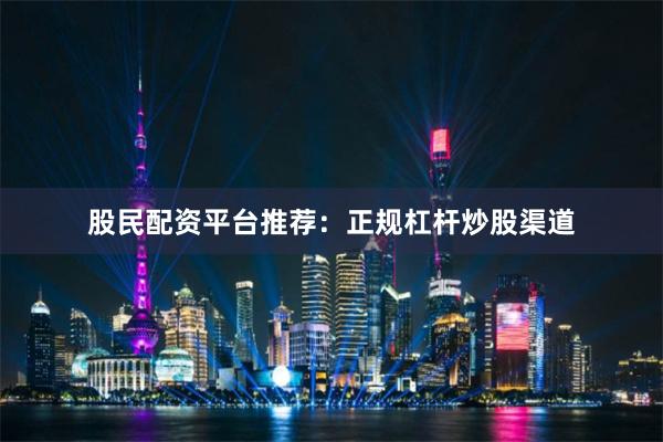 股民配资平台推荐：正规杠杆炒股渠道