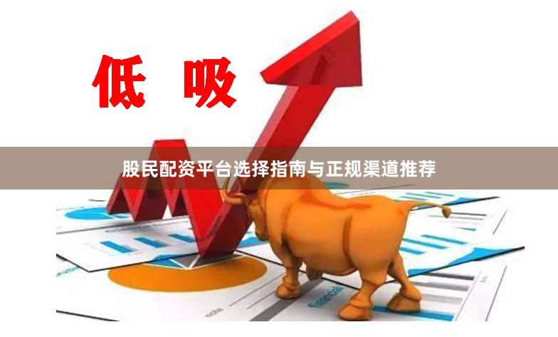 股民配资平台选择指南与正规渠道推荐