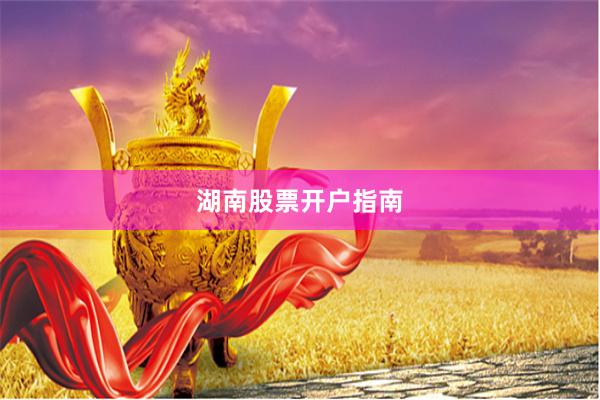 湖南股票开户指南