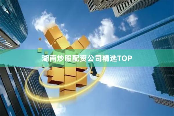 湖南炒股配资公司精选TOP
