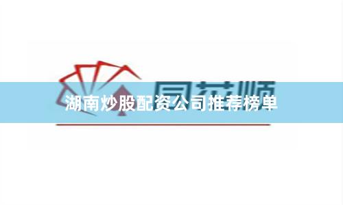 湖南炒股配资公司推荐榜单