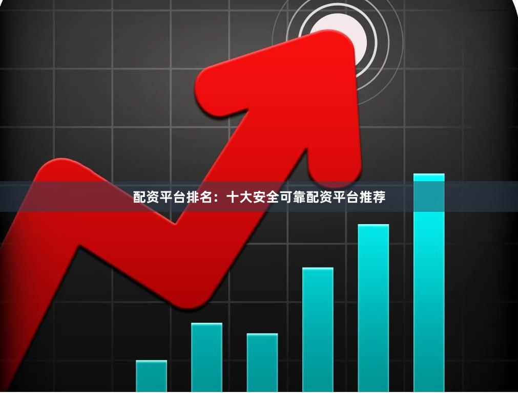 配资平台排名:十大安全可靠配资平台推荐