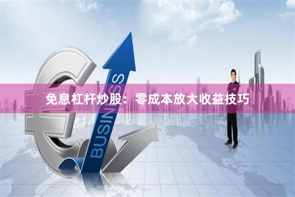 免息杠杆炒股：零成本放大收益技巧