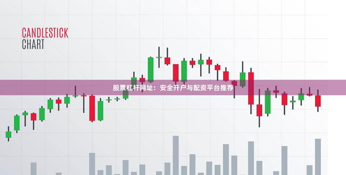 股票杠杆网址：安全开户与配资平台推荐