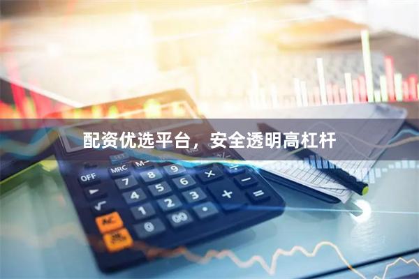 配资优选平台，安全透明高杠杆