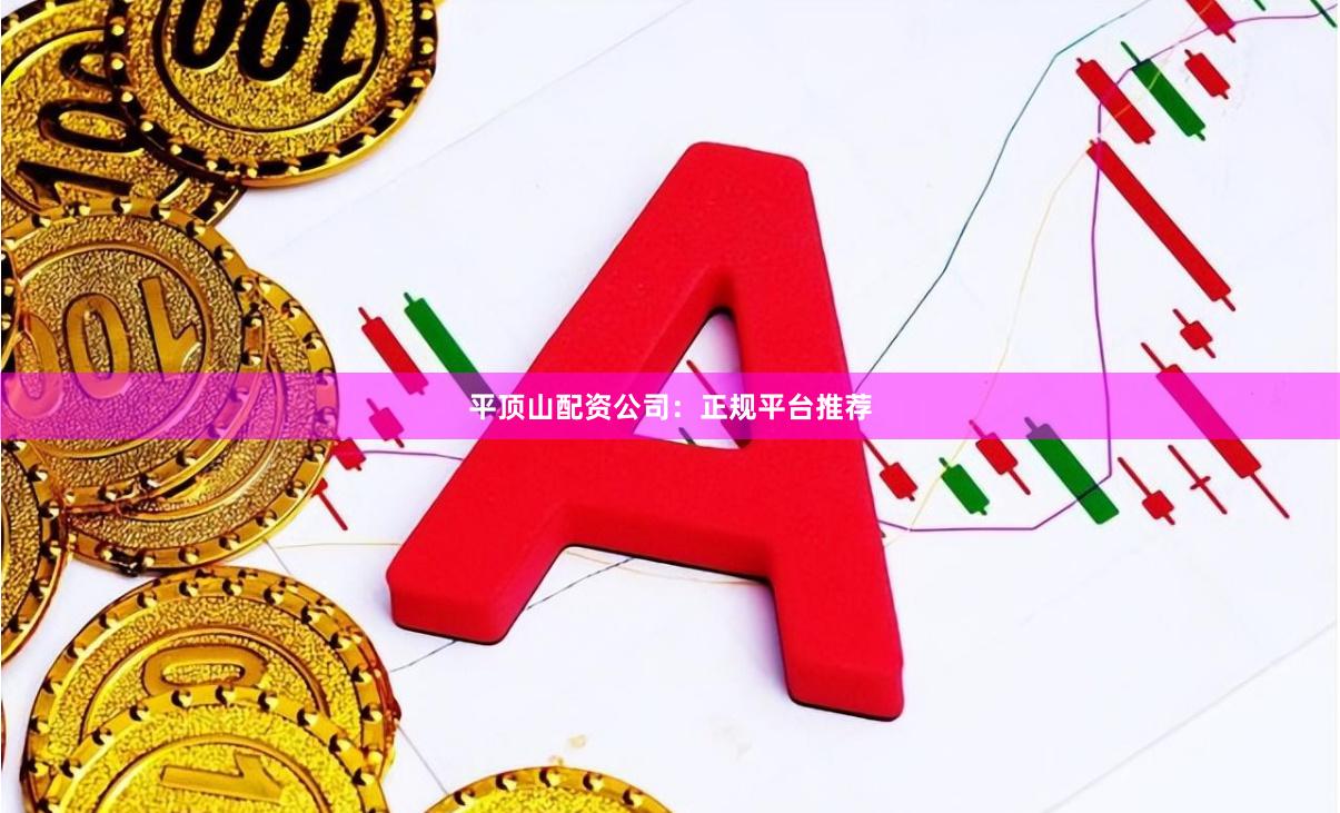 平顶山配资公司：正规平台推荐