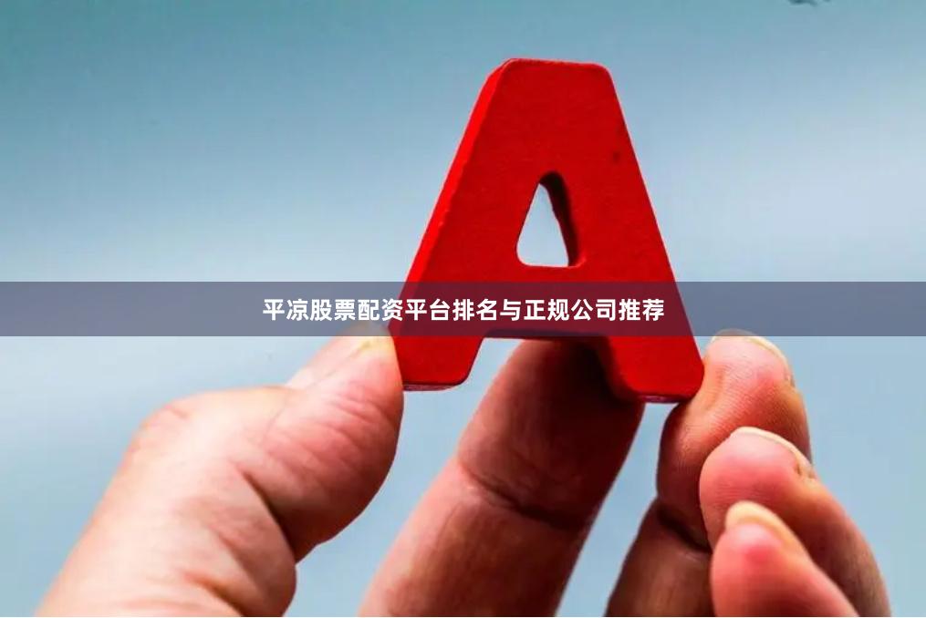 平凉股票配资平台排名与正规公司推荐