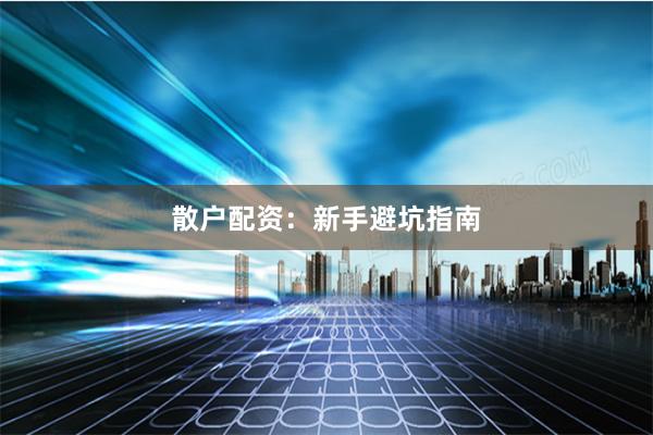 散户配资：新手避坑指南