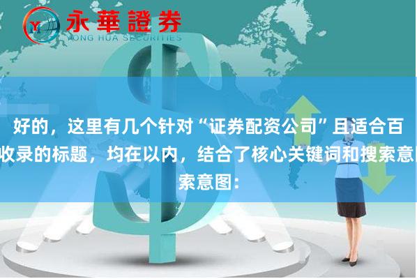 好的，这里有几个针对“证券配资公司”且适合百度收录的标题，均在以内，结合了核心关键词和搜索意图：