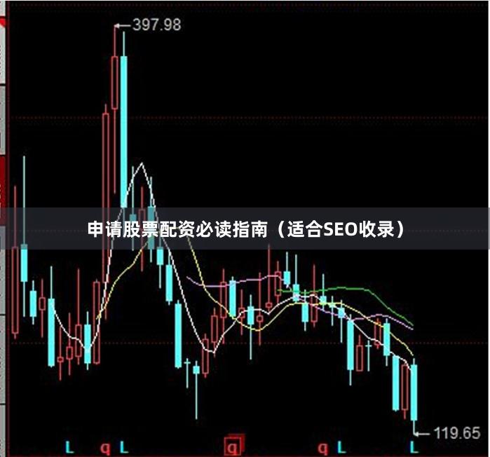 申请股票配资必读指南（适合SEO收录）