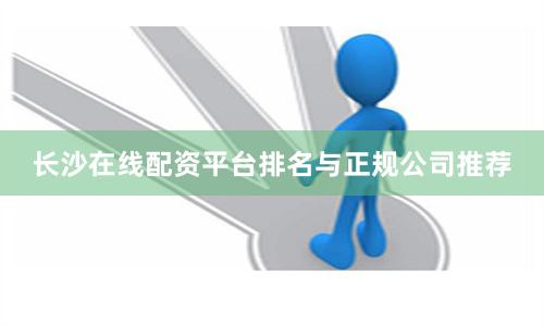 长沙在线配资平台排名与正规公司推荐