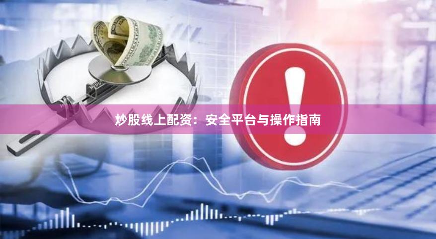 炒股线上配资：安全平台与操作指南