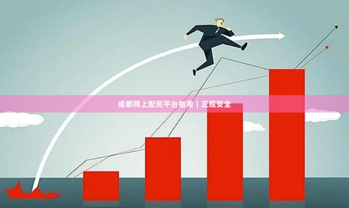 成都网上配资平台指南｜正规安全