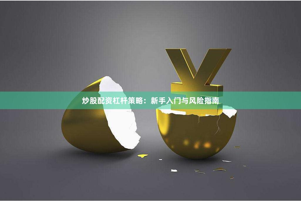 炒股配资杠杆策略：新手入门与风险指南