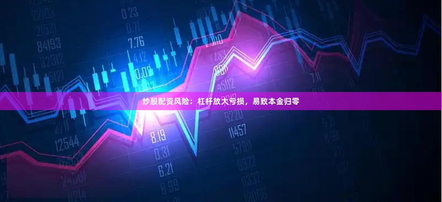 炒股配资风险：杠杆放大亏损，易致本金归零