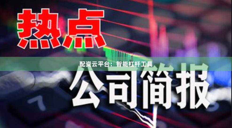 配资云平台：智能杠杆工具