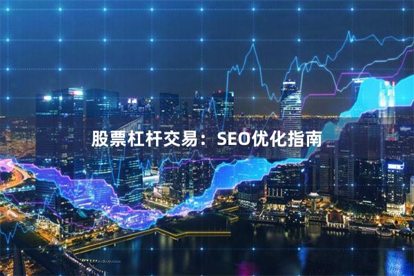 股票杠杆交易：SEO优化指南