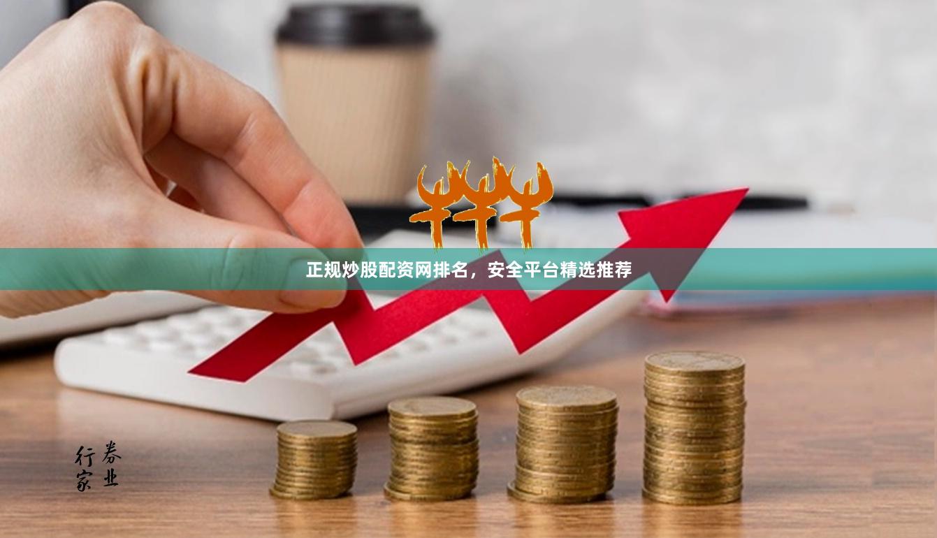 正规炒股配资网排名，安全平台精选推荐