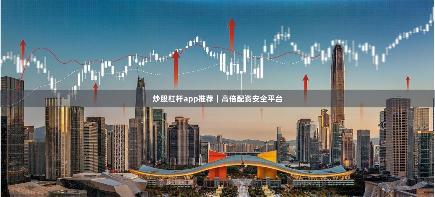 炒股杠杆app推荐｜高倍配资安全平台