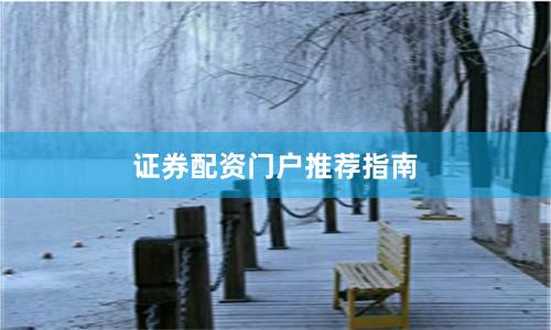 证券配资门户推荐指南