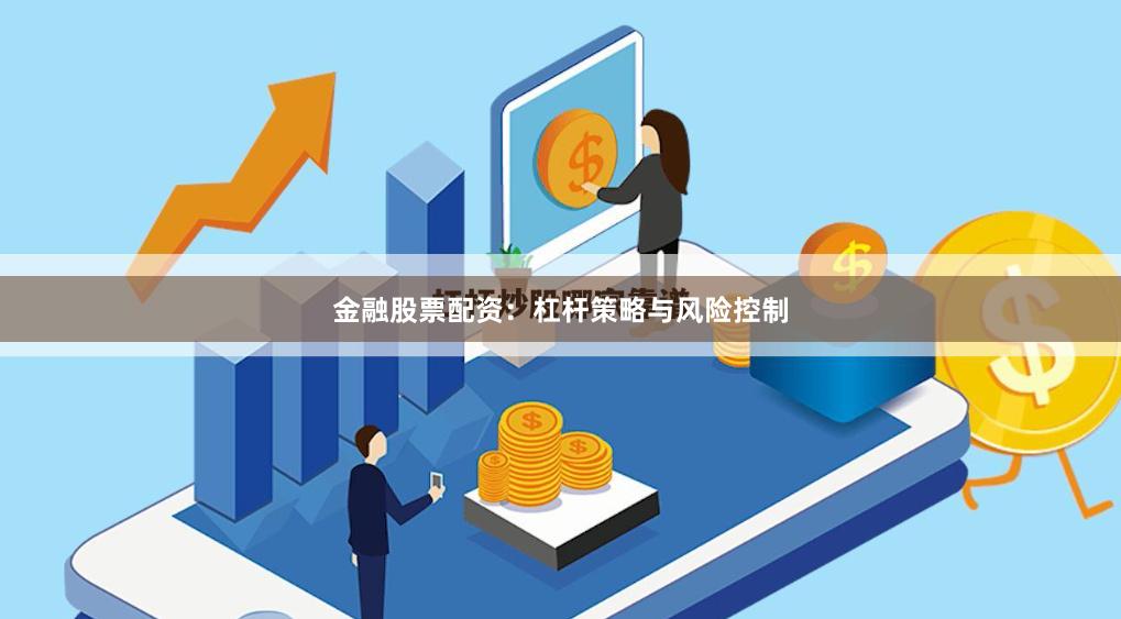 金融股票配资：杠杆策略与风险控制